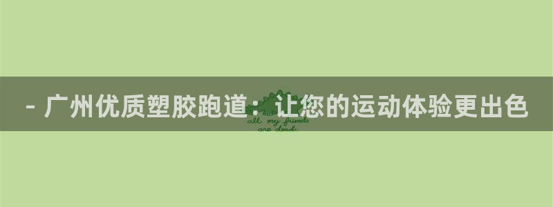 谈球吧娱乐app下载官网苹果：- 广州优质塑胶跑道：让您的运