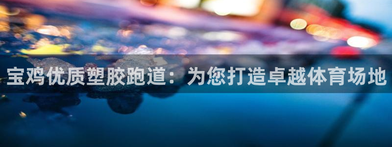 谈球吧能提现不：宝鸡优质塑胶跑道：为您打造卓越体育场地