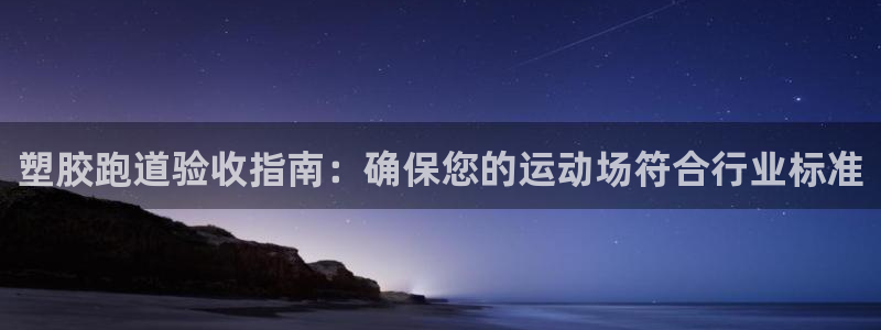 谈球吧是正规平台吗安全吗：塑胶跑道验收指南：确保您的运动场符