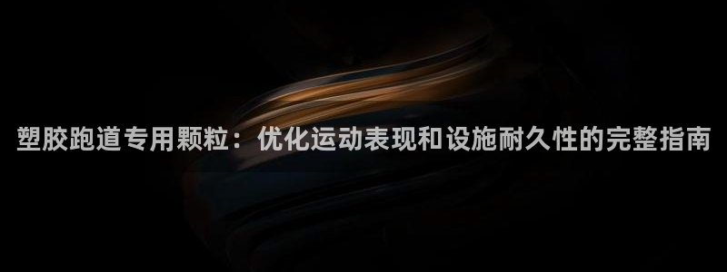 谈球吧体育首页综合登陆：塑胶跑道专用颗粒：优化运动表现和设施
