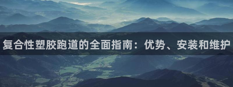 谈球吧体育app登陆不上：复合性塑胶跑道的全面指南：优势、安