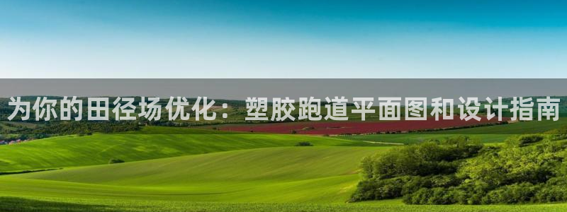 谈球吧登录：为你的田径场优化：塑胶跑道平面图和设计指
