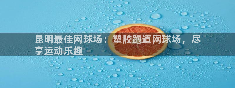 谈球吧体育app下载足球：昆明最佳网球场：塑胶跑道网球场，尽