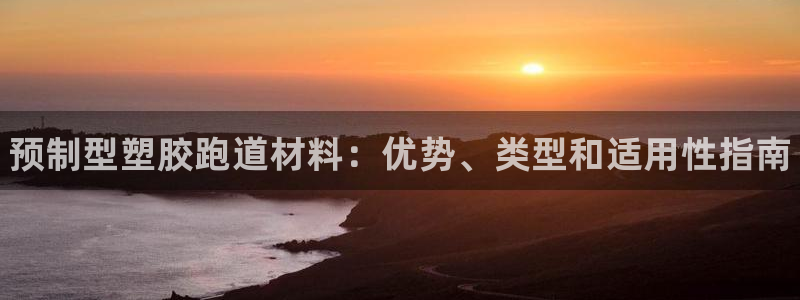 谈球吧app下载安装：预制型塑胶跑道材料：优势、类型和适用性