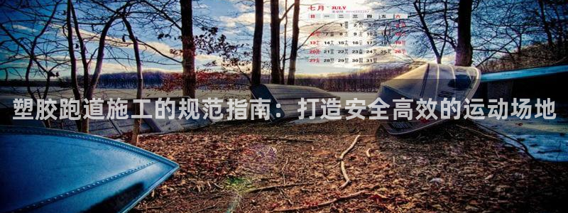 谈球吧下载：塑胶跑道施工的规范指南：打造安全高效的运