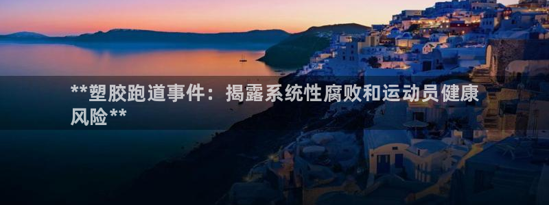 谈球吧体育官方入口：**塑胶跑道事件：揭露系统性腐败和运动员健康
风险**