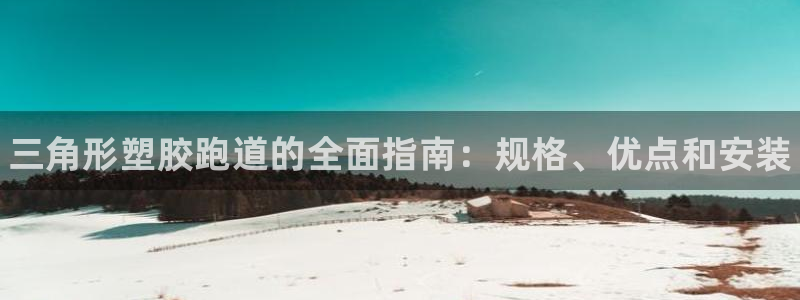 谈球吧app官网下载安卓：三角形塑胶跑道的全面指南：规格、优点和安装