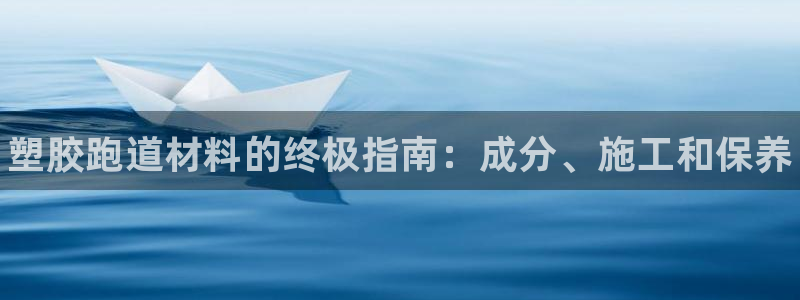 谈球吧登录地址：塑胶跑道材料的终极指南：成分、施工和