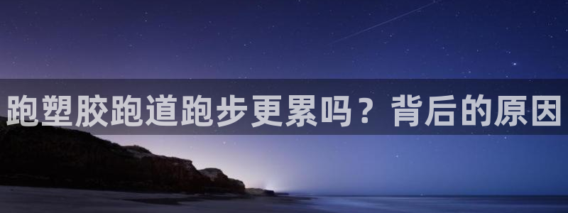 谈球吧官网入口：跑塑胶跑道跑步更累吗？背后的原因