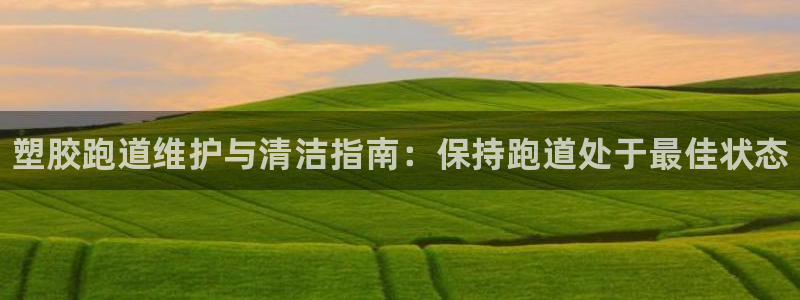 谈球吧黑款不：塑胶跑道维护与清洁指南：保持跑道处于最