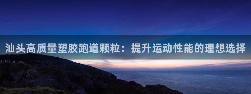谈球吧平台黑吗?：汕头高质量塑胶跑道颗粒：提升运动性能的理想