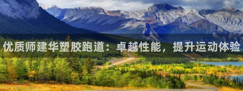 谈球吧官网在线入口免费观看高清版：优质师建华塑胶跑道：卓越性能，提升运动体验